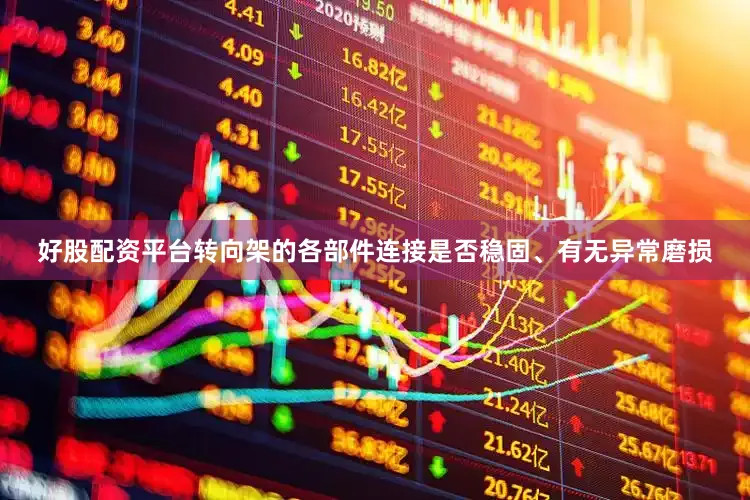 好股配资平台转向架的各部件连接是否稳固、有无异常磨损